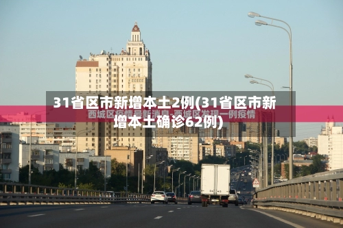 31省区市新增本土2例(31省区市新增本土确诊62例)