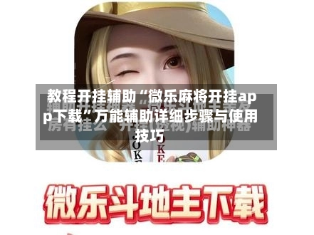 教程开挂辅助“微乐麻将开挂app下载”万能辅助详细步骤与使用技巧