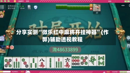 分享实测“微乐红中麻将开挂神器”(作弊)辅助透视教程