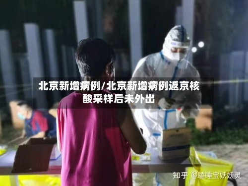 北京新增病例/北京新增病例返京核酸采样后未外出