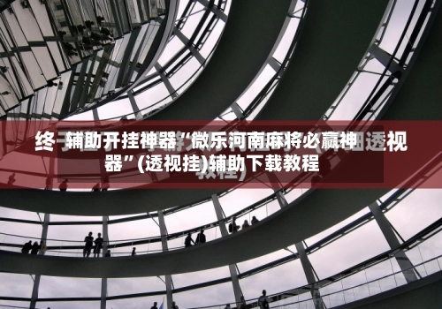 辅助开挂神器“微乐河南麻将必赢神器”(透视挂)辅助下载教程