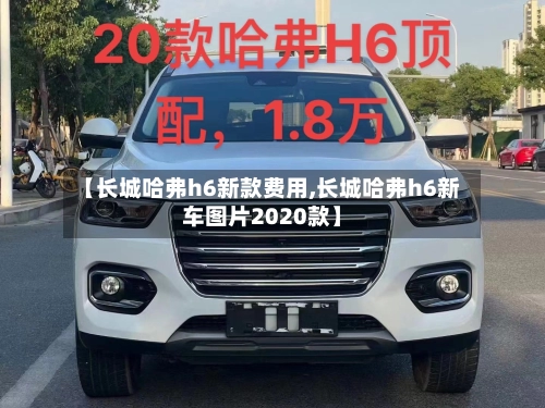 【长城哈弗h6新款费用,长城哈弗h6新车图片2020款】