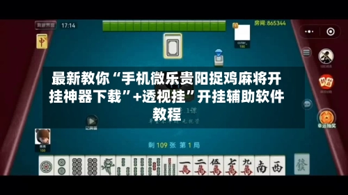 最新教你“手机微乐贵阳捉鸡麻将开挂神器下载”+透视挂”开挂辅助软件教程