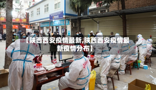 【陕西西安疫情最新,陕西西安疫情最新疫情分布】