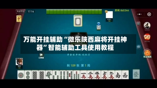 万能开挂辅助“微乐陕西麻将开挂神器”智能辅助工具使用教程