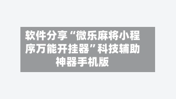 软件分享“微乐麻将小程序万能开挂器	”科技辅助神器手机版-第2张图片