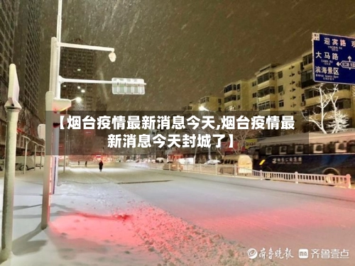【烟台疫情最新消息今天,烟台疫情最新消息今天封城了】