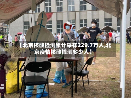 【北京核酸检测累计采样229.7万人,北京疫情核酸检测多少人】-第3张图片