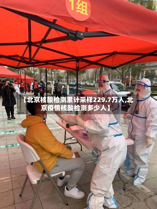 【北京核酸检测累计采样229.7万人,北京疫情核酸检测多少人】-第2张图片