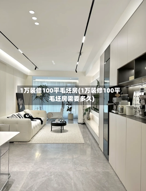 1万装修100平毛坯房(1万装修100平毛坯房需要多久)