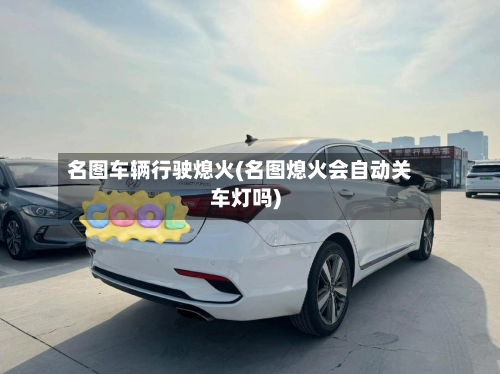 名图车辆行驶熄火(名图熄火会自动关车灯吗)