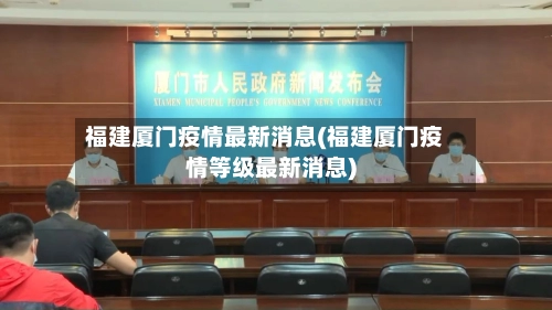 福建厦门疫情最新消息(福建厦门疫情等级最新消息)