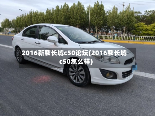 2016新款长城c50论坛(2016款长城c50怎么样)
