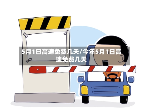 5月1日高速免费几天/今年5月1日高速免费几天-第2张图片
