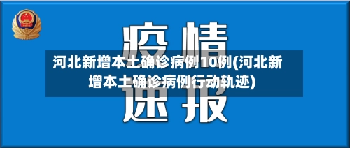 河北新增本土确诊病例10例(河北新增本土确诊病例行动轨迹)-第2张图片