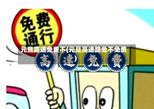 元旦高速免费不(元旦高速路免不免费)-第3张图片