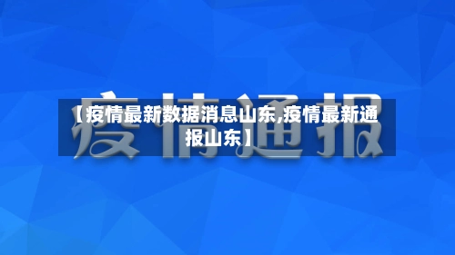 【疫情最新数据消息山东,疫情最新通报山东】