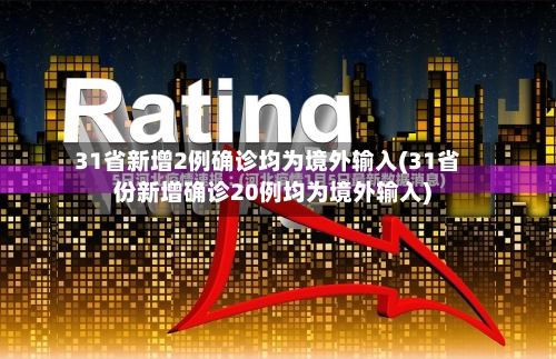 31省新增2例确诊均为境外输入(31省份新增确诊20例均为境外输入)