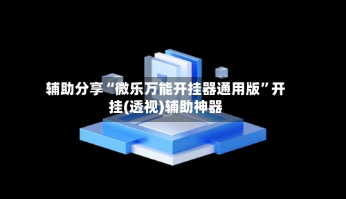 辅助分享“微乐万能开挂器通用版”开挂(透视)辅助神器