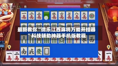 最新教你“微乐江西麻将万能开挂器”科技辅助神器手机版教程