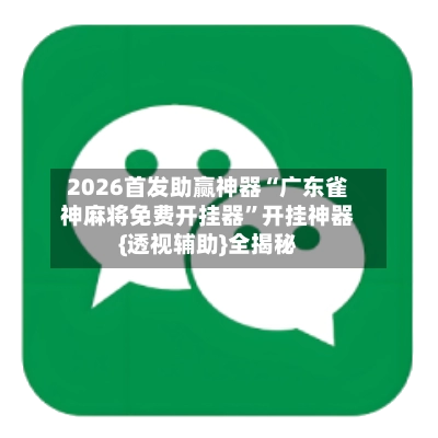 2026首发助赢神器“广东雀神麻将免费开挂器”开挂神器{透视辅助}全揭秘