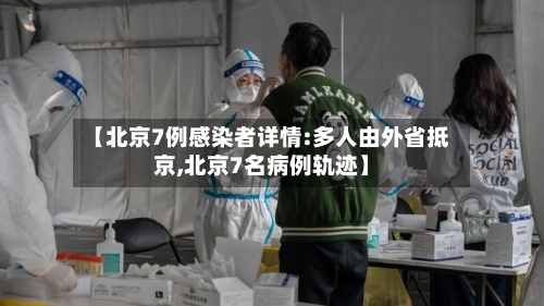 【北京7例感染者详情:多人由外省抵京,北京7名病例轨迹】
