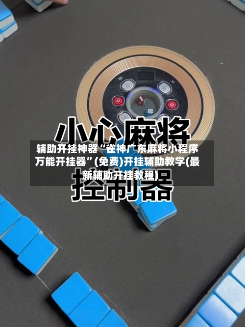 辅助开挂神器“雀神广东麻将小程序万能开挂器”(免费)开挂辅助教学(最新辅助开挂教程)