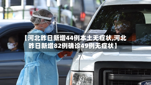 【河北昨日新增44例本土无症状,河北昨日新增82例确诊49例无症状】-第3张图片