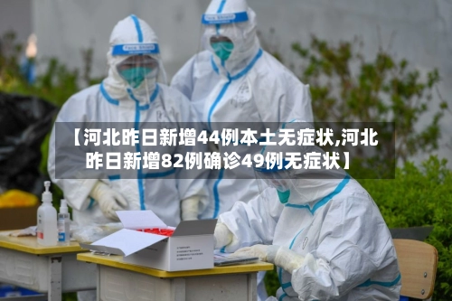 【河北昨日新增44例本土无症状,河北昨日新增82例确诊49例无症状】