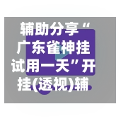 辅助分享“广东雀神挂试用一天”开挂(透视)辅助神器