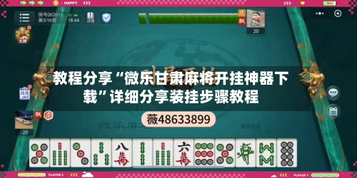 教程分享“微乐甘肃麻将开挂神器下载”详细分享装挂步骤教程
