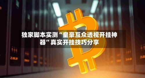 独家脚本实测“皇豪互众透视开挂神器”真实开挂技巧分享