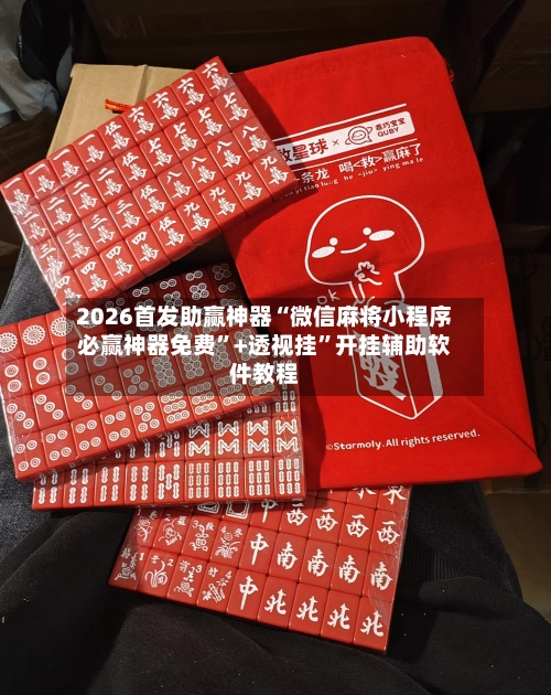 2026首发助赢神器“微信麻将小程序必赢神器免费”+透视挂”开挂辅助软件教程