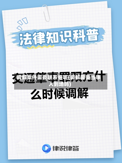 调解案件需要联系谁呢(调解需要当事人到场吗)-第3张图片