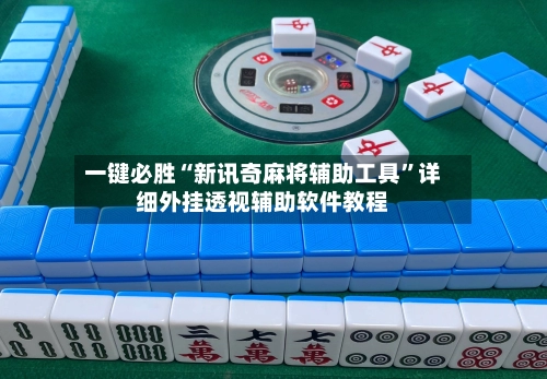 一键必胜“新讯奇麻将辅助工具”详细外挂透视辅助软件教程-第3张图片