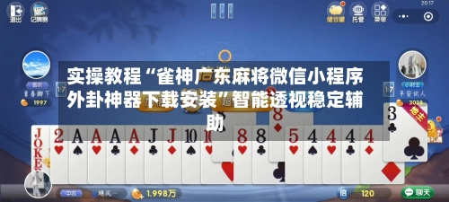 实操教程“雀神广东麻将微信小程序外卦神器下载安装”智能透视稳定辅助-第3张图片