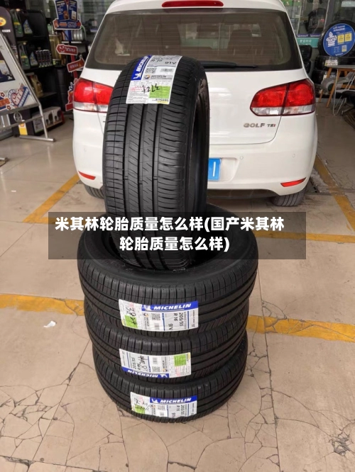 米其林轮胎质量怎么样(国产米其林轮胎质量怎么样)