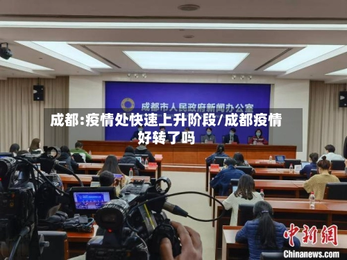成都:疫情处快速上升阶段/成都疫情好转了吗