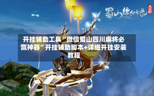 开挂辅助工具“微信蜀山四川麻将必赢神器”开挂辅助脚本+详细开挂安装教程