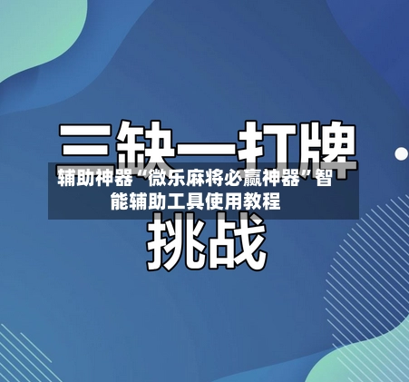 辅助神器“微乐麻将必赢神器”智能辅助工具使用教程-第1张图片