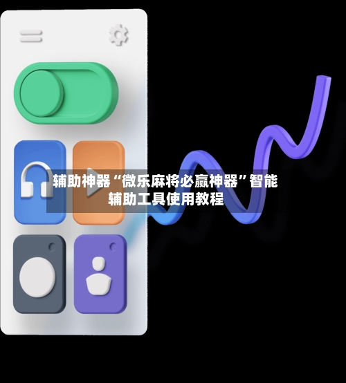 辅助神器“微乐麻将必赢神器”智能辅助工具使用教程-第2张图片