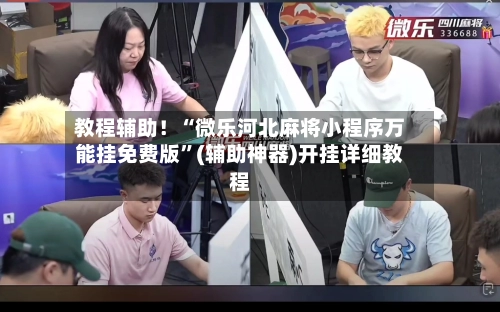 教程辅助！“微乐河北麻将小程序万能挂免费版”(辅助神器)开挂详细教程