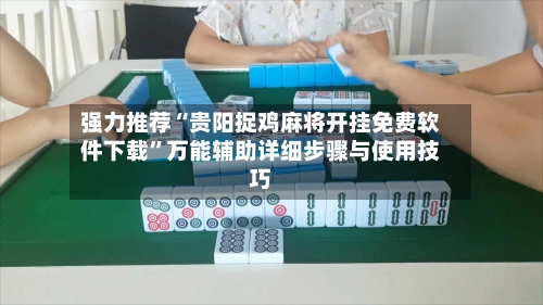 强力推荐“贵阳捉鸡麻将开挂免费软件下载”万能辅助详细步骤与使用技巧