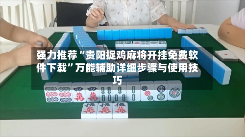 强力推荐“贵阳捉鸡麻将开挂免费软件下载”万能辅助详细步骤与使用技巧-第2张图片