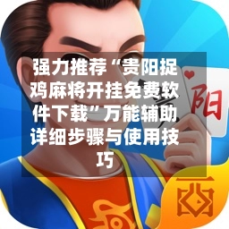 强力推荐“贵阳捉鸡麻将开挂免费软件下载”万能辅助详细步骤与使用技巧-第3张图片