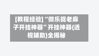 [教程经验]“微乐捉老麻子开挂神器	”开挂神器{透视辅助}全揭秘-第2张图片