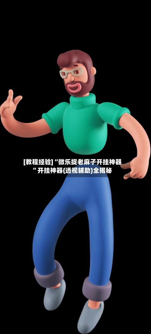 [教程经验]“微乐捉老麻子开挂神器”开挂神器{透视辅助}全揭秘