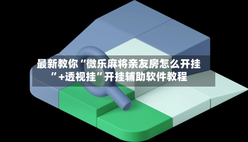 最新教你“微乐麻将亲友房怎么开挂”+透视挂”开挂辅助软件教程