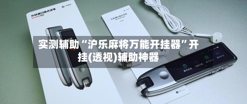 实测辅助“沪乐麻将万能开挂器”开挂(透视)辅助神器-第2张图片
