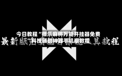 今日教程“微乐麻将万能开挂器免费”科技辅助神器手机版教程
